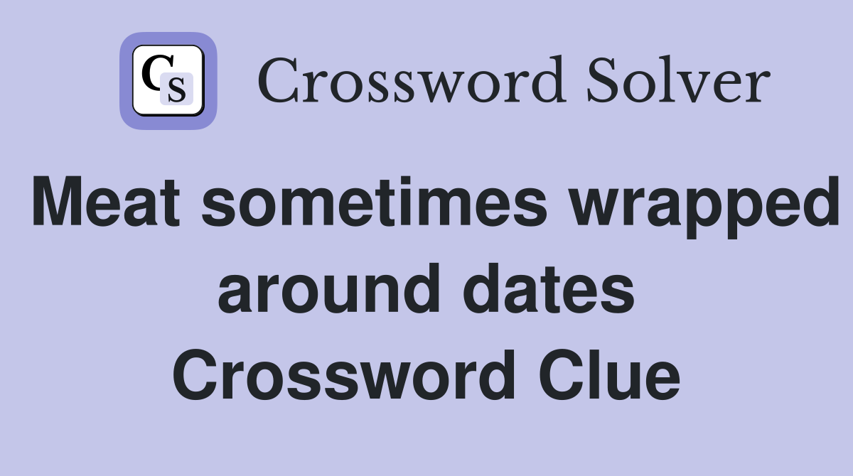 Meat sometimes wrapped around dates Crossword Clue