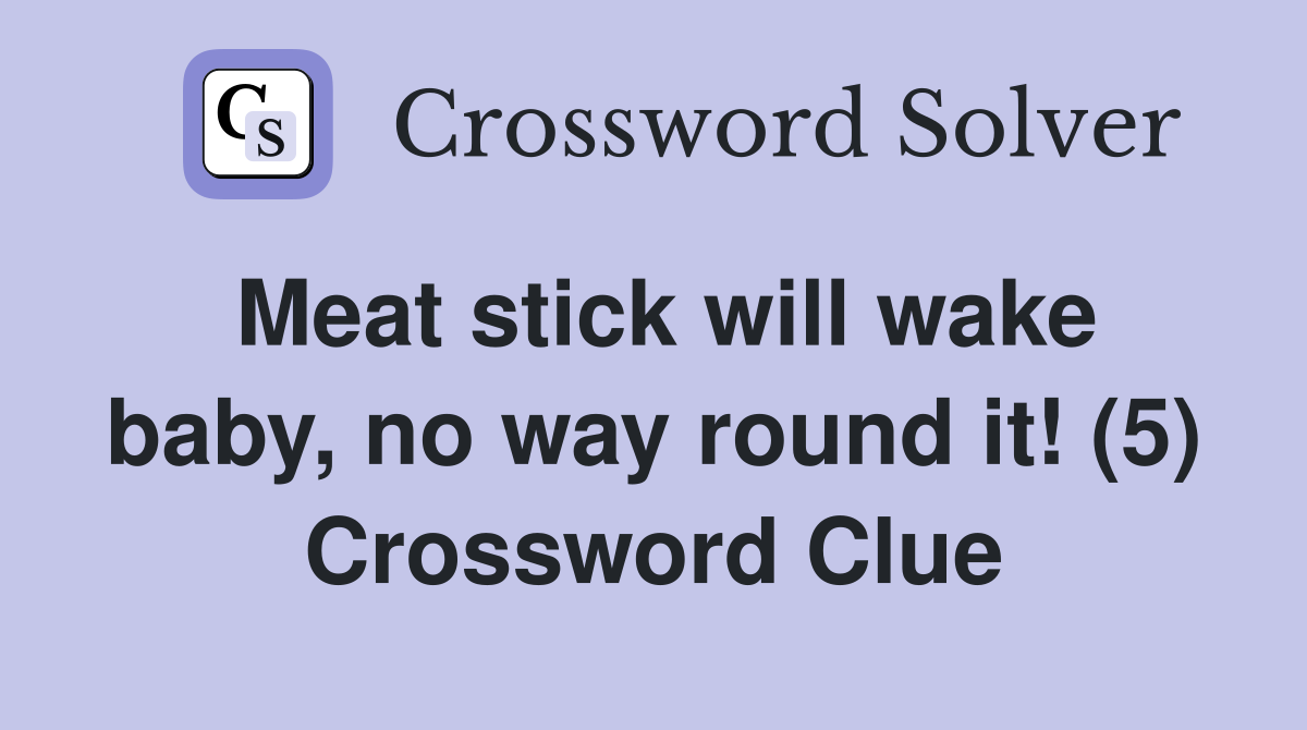 Meat stick will wake baby, no way round it! (5) Crossword Clue