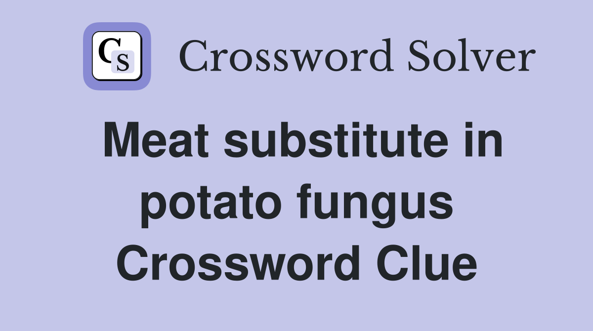 Meat substitute in potato fungus Crossword Clue