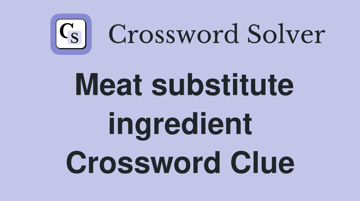 Meat substitute ingredient Crossword Clue