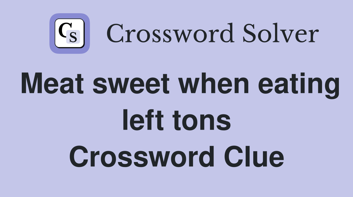 Meat sweet when eating left tons Crossword Clue