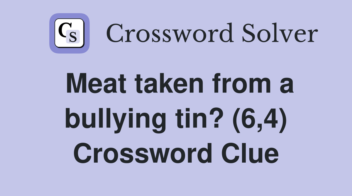 Meat taken from a bullying tin? (6,4) Crossword Clue