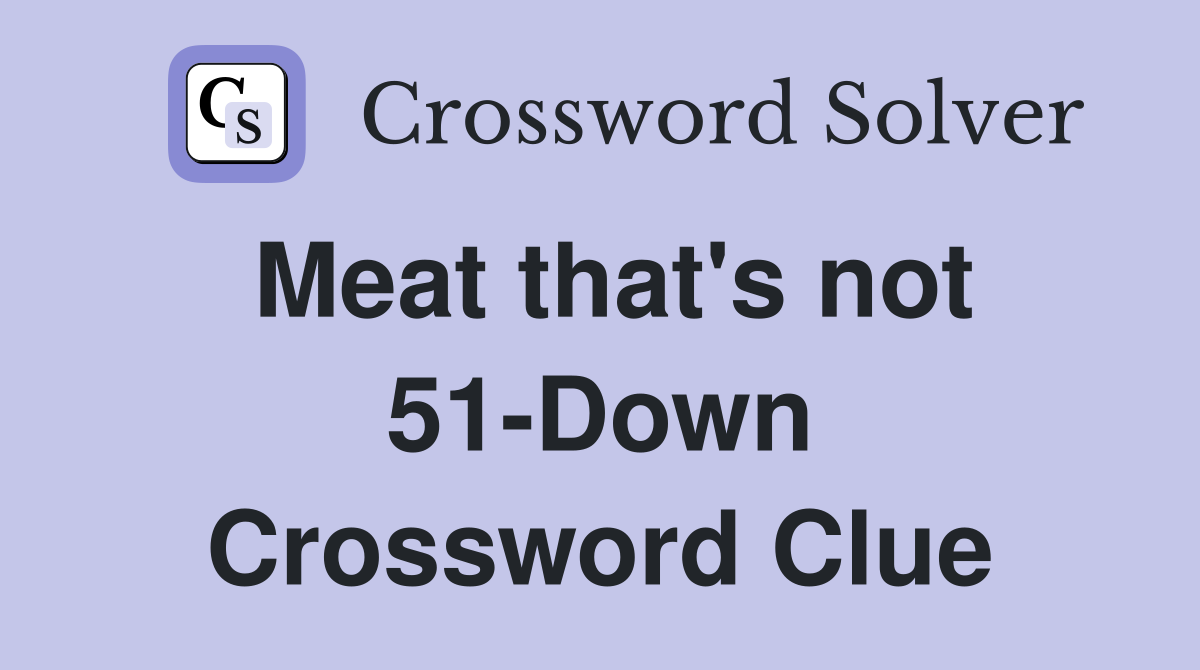Meat that's not 51-Down Crossword Clue