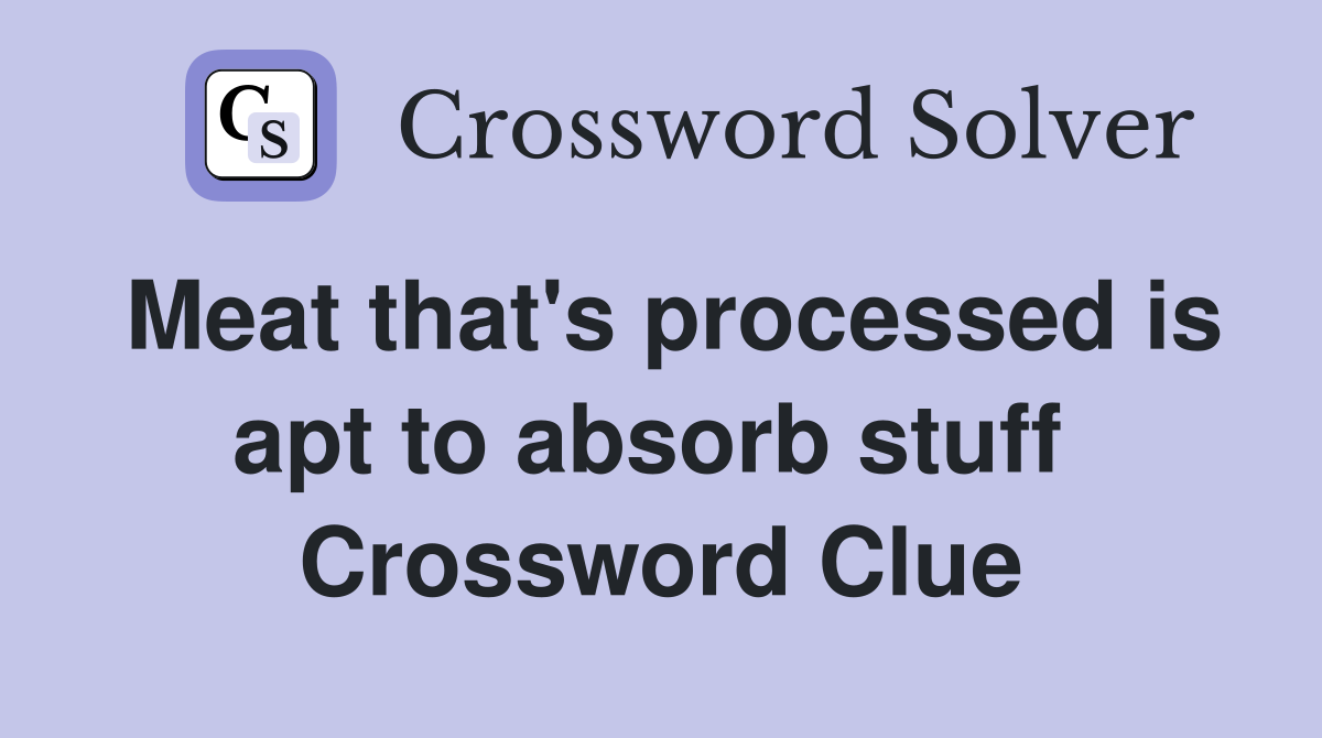 Meat that's processed is apt to absorb stuff  Crossword Clue
