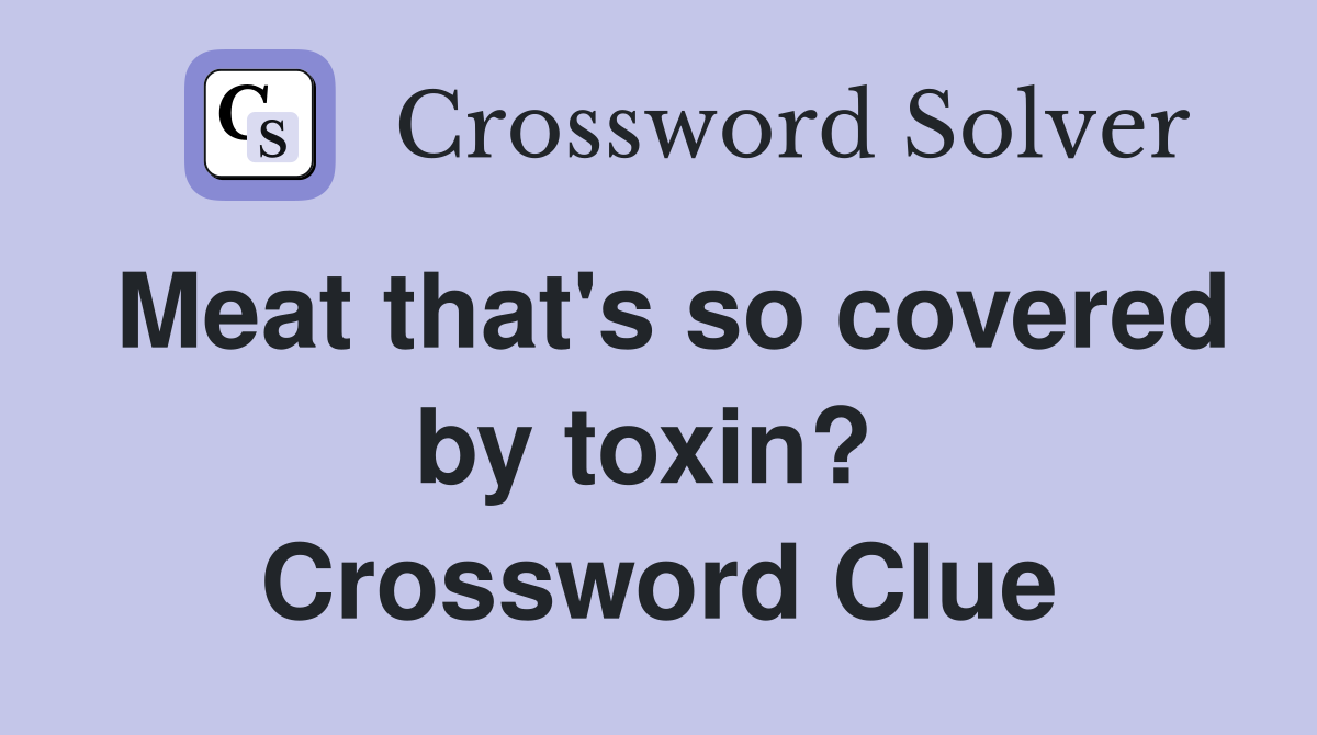 Meat that's so covered by toxin?  Crossword Clue