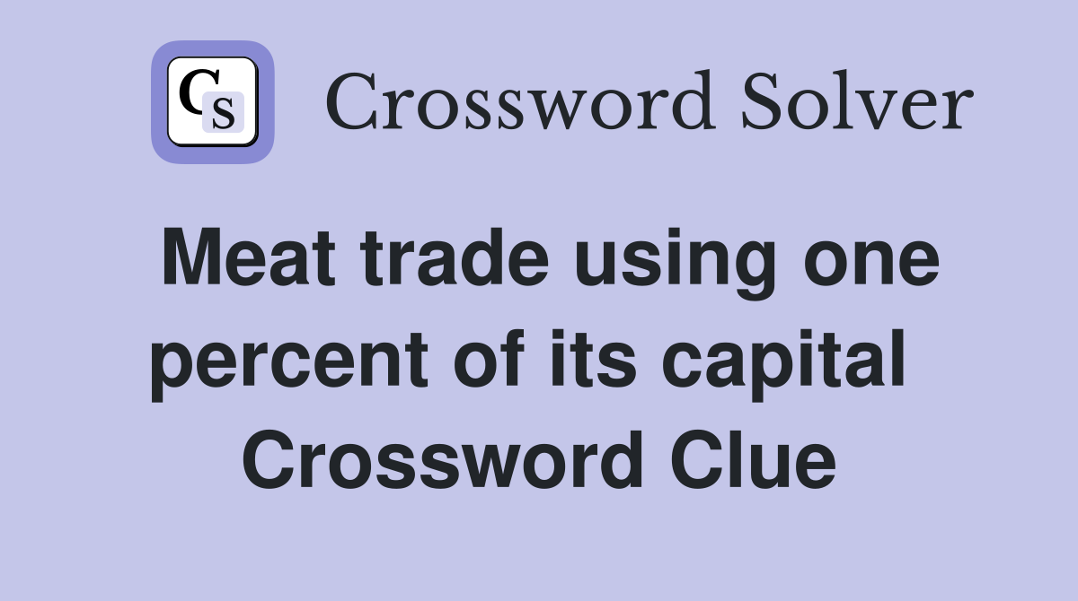 Meat trade using one percent of its capital  Crossword Clue