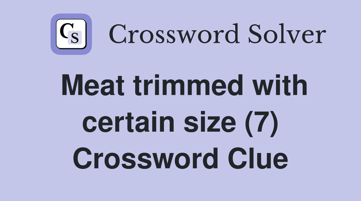 Meat trimmed with certain size (7) Crossword Clue