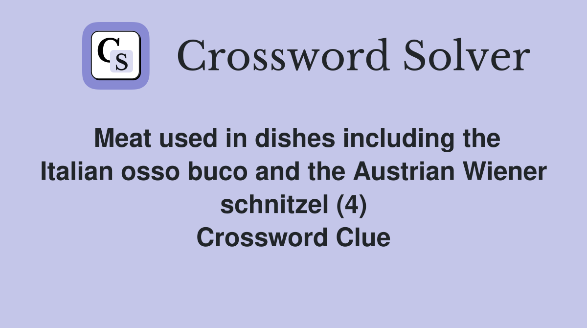 Meat used in dishes including the Italian osso buco and the Austrian Wiener schnitzel (4) Crossword Clue
