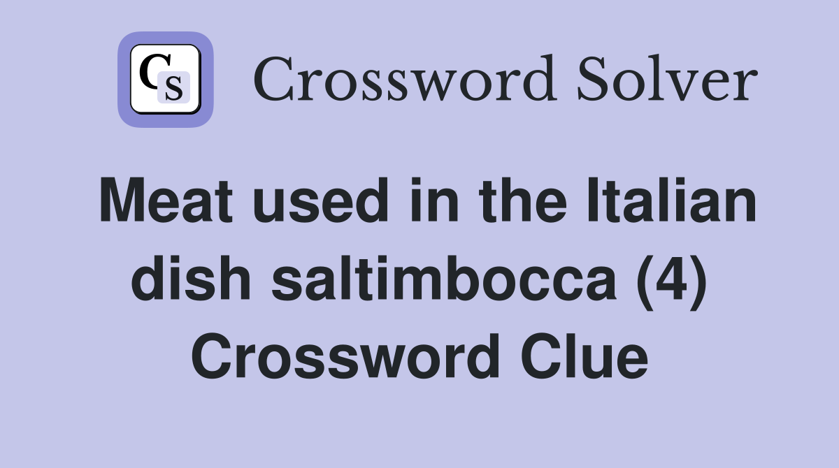 Meat used in the Italian dish saltimbocca (4) Crossword Clue