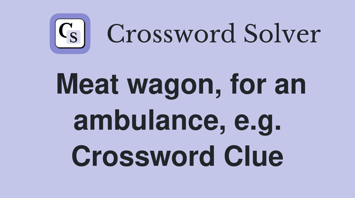 Meat wagon, for an ambulance, e.g. Crossword Clue