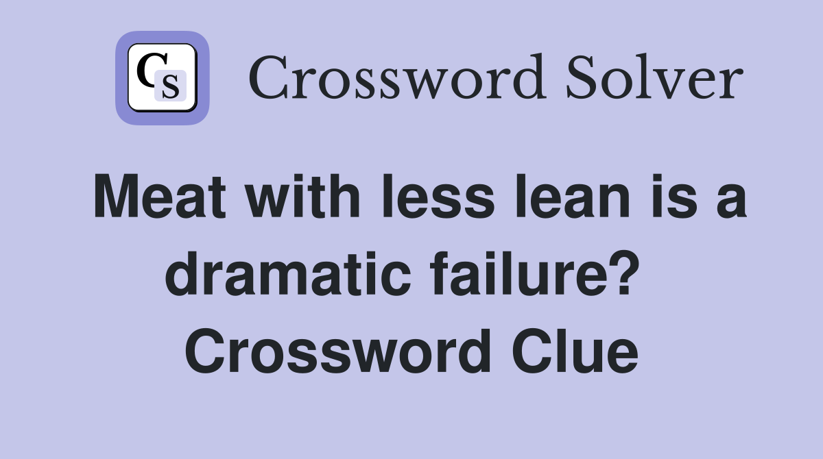 Meat with less lean is a dramatic failure?  Crossword Clue