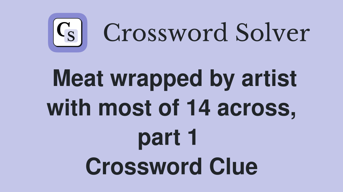 Meat wrapped by artist with most of 14 across, part 1  Crossword Clue