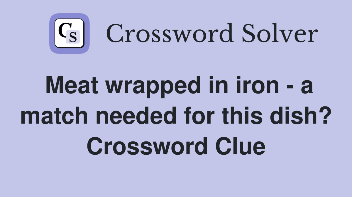 Meat wrapped in iron - a match needed for this dish? Crossword Clue