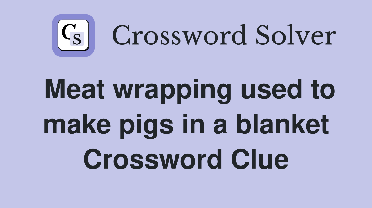 Meat wrapping used to make pigs in a blanket Crossword Clue