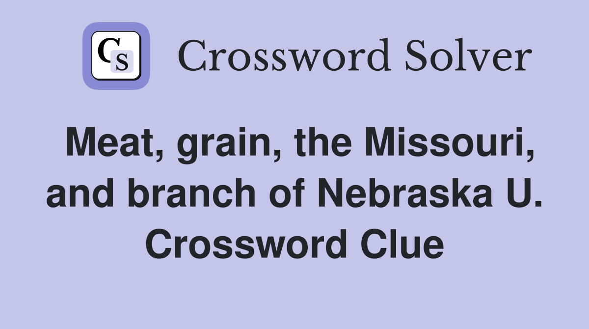 Meat, grain, the Missouri, and branch of Nebraska U. Crossword Clue