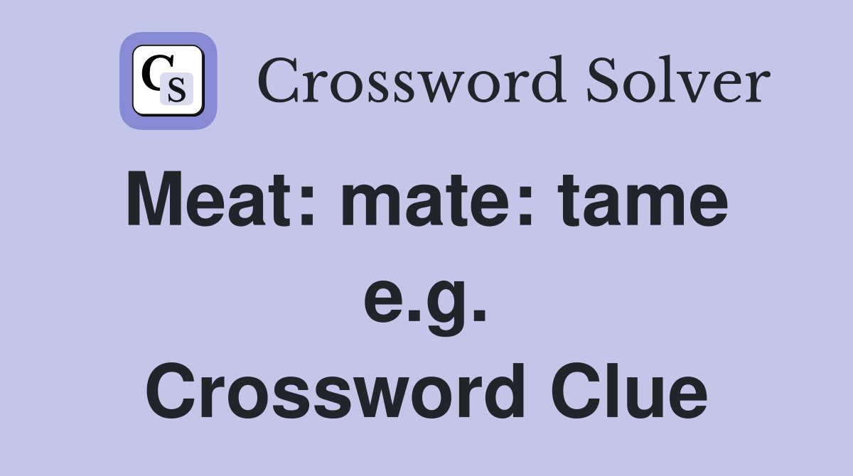Meat: mate: tame  e.g. Crossword Clue