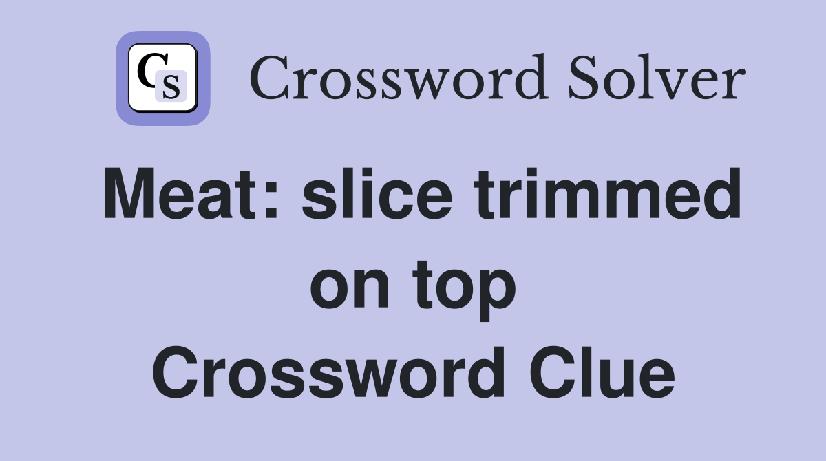 Meat: slice trimmed on top Crossword Clue