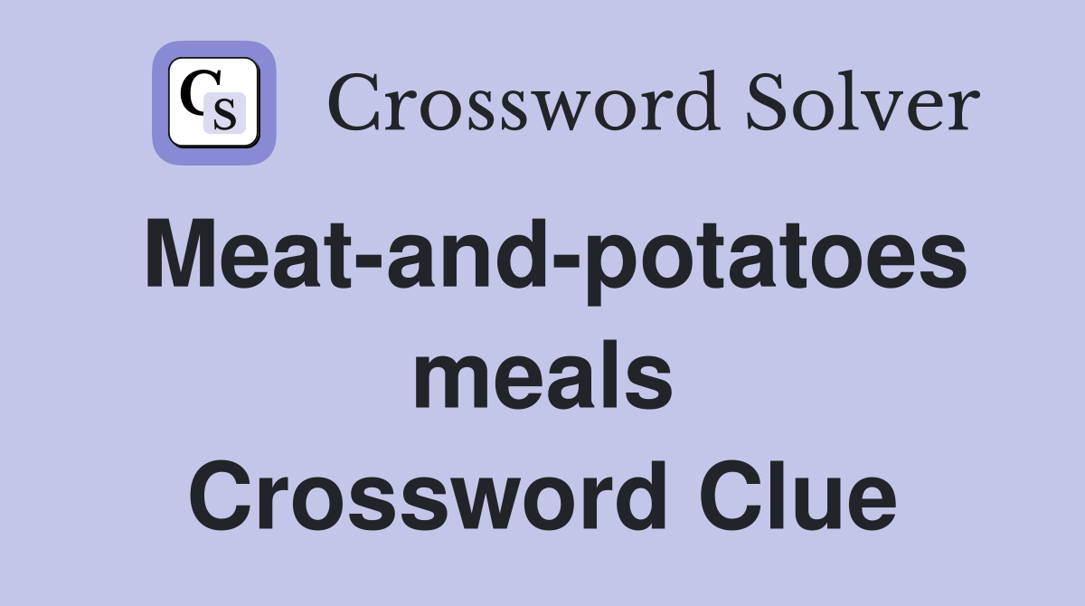 Meat-and-potatoes meals Crossword Clue