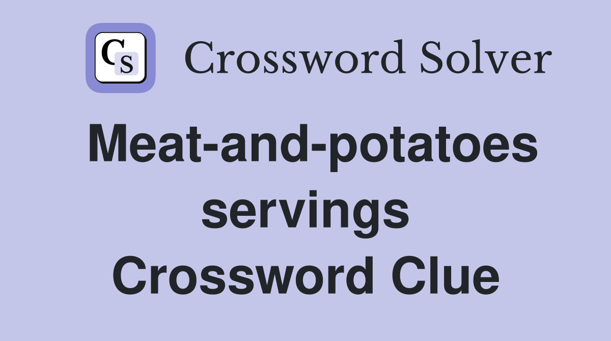 Meat-and-potatoes servings Crossword Clue