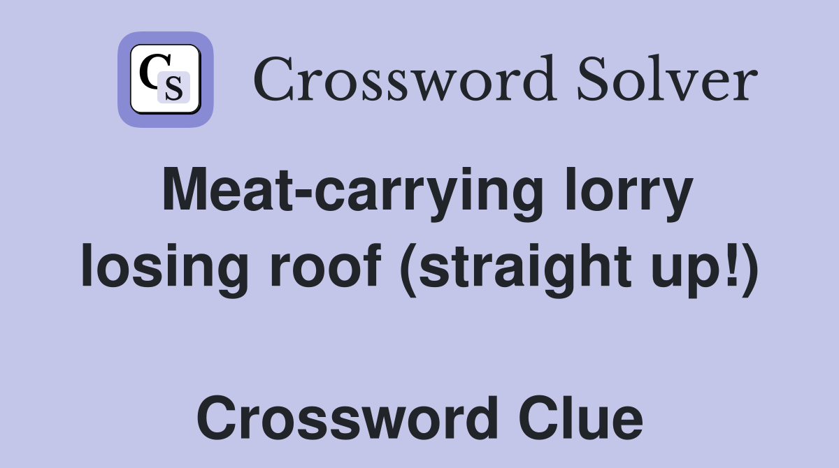 Meat-carrying lorry losing roof (straight up!)  Crossword Clue