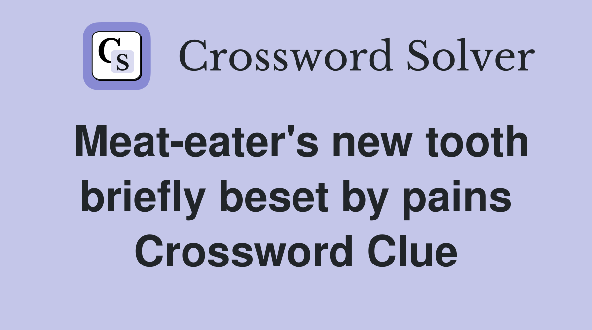 Meat-eater's new tooth briefly beset by pains Crossword Clue