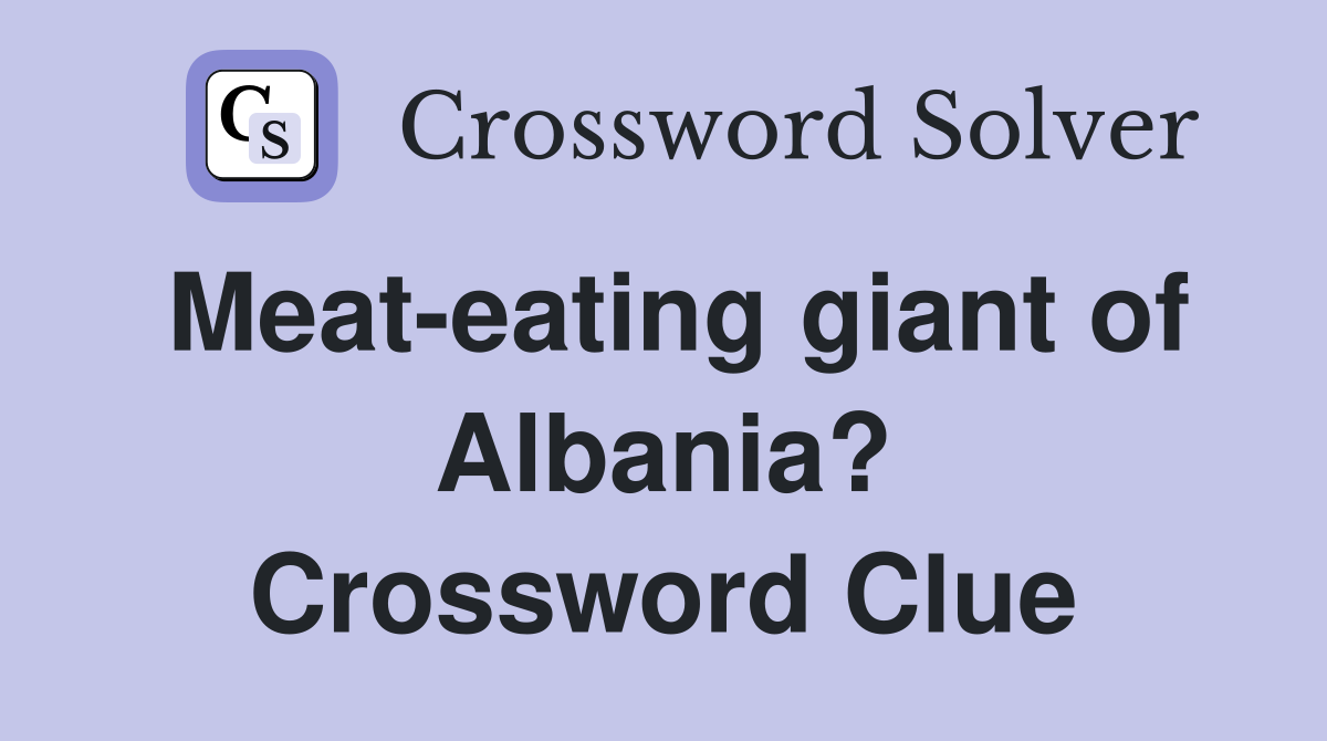 Meat-eating giant of Albania? Crossword Clue