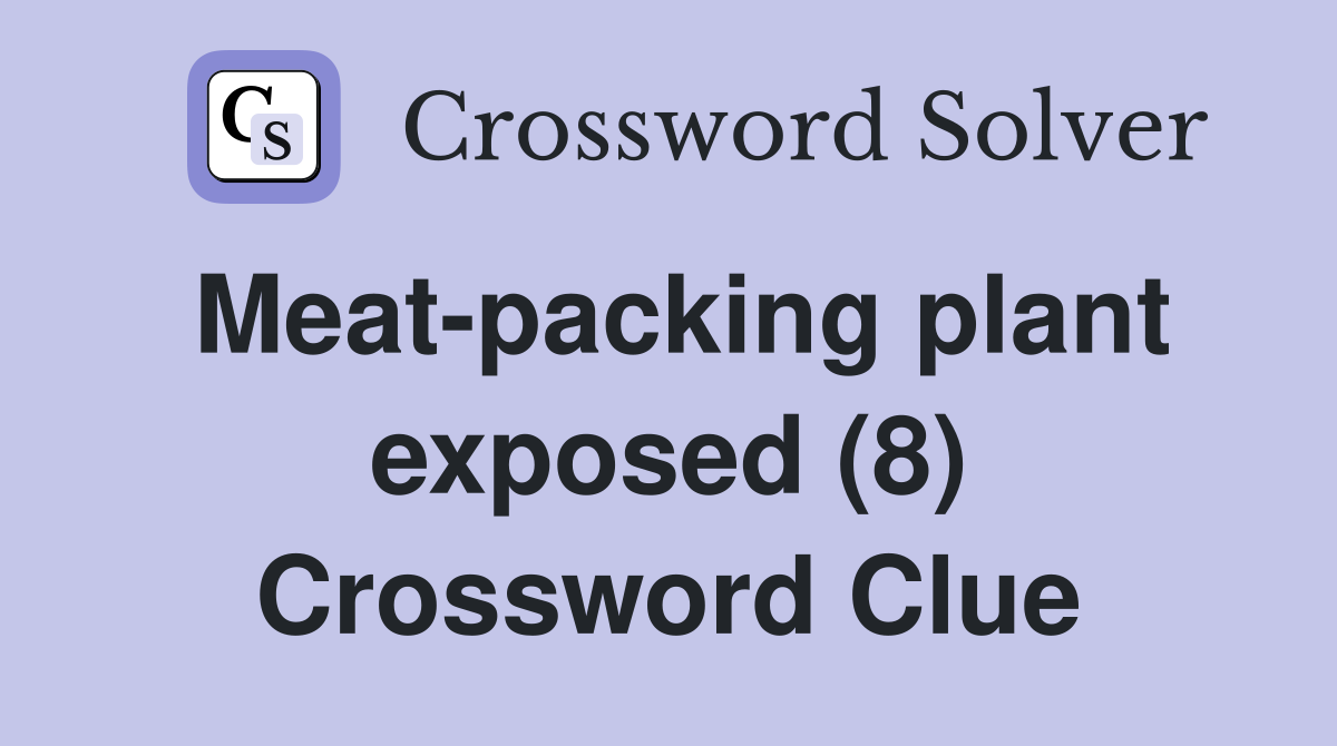 Meat-packing plant exposed (8) Crossword Clue