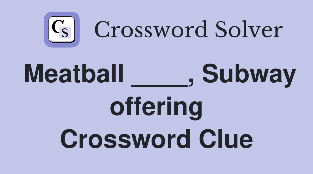 Meatball ____, Subway offering Crossword Clue