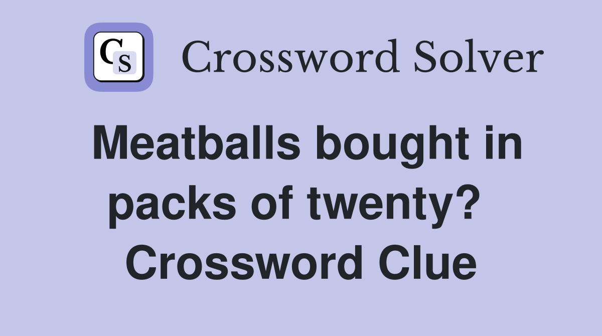 Meatballs bought in packs of twenty?  Crossword Clue