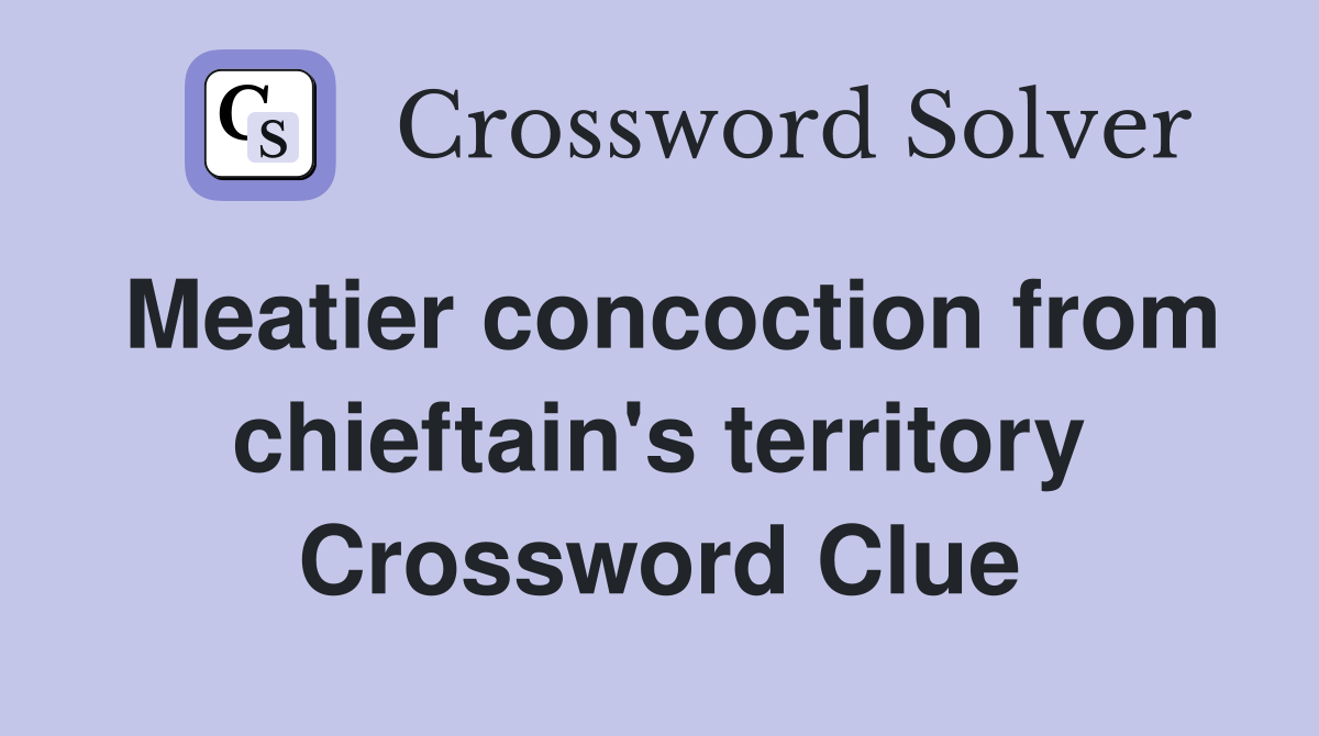 Meatier concoction from chieftain's territory Crossword Clue