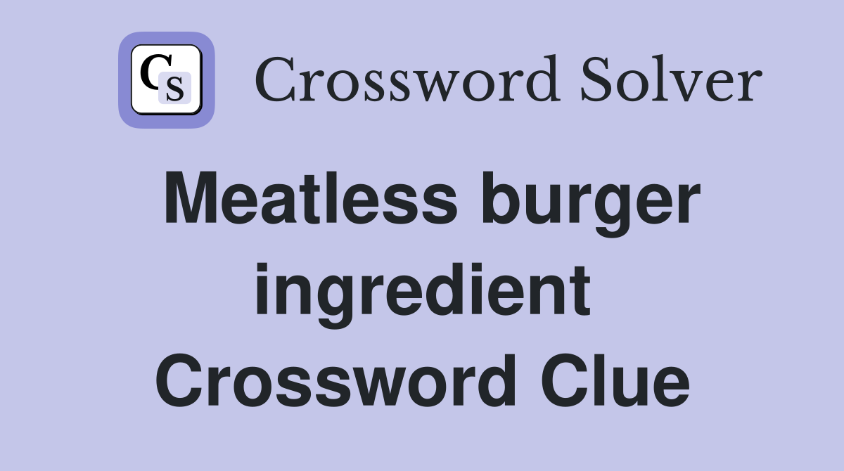 Meatless burger ingredient Crossword Clue