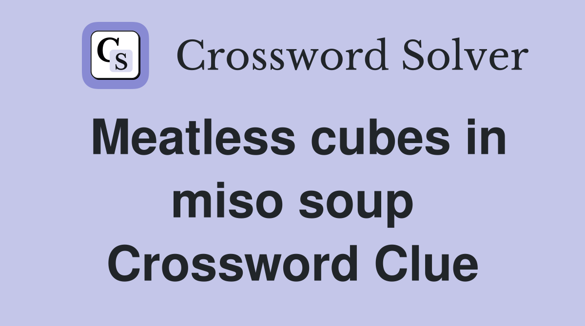 Meatless cubes in miso soup Crossword Clue