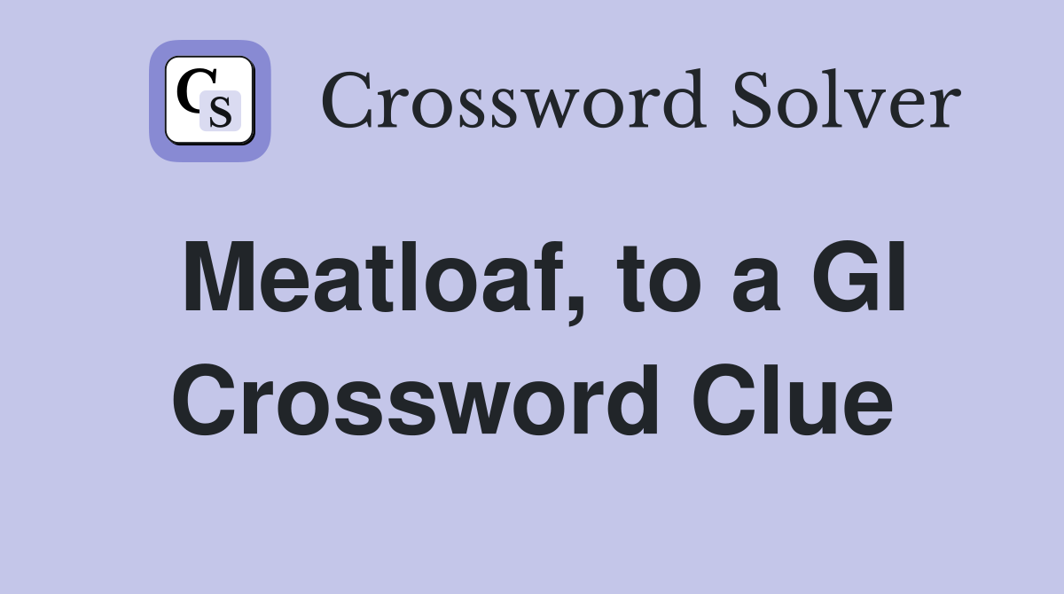 Meatloaf, to a GI Crossword Clue