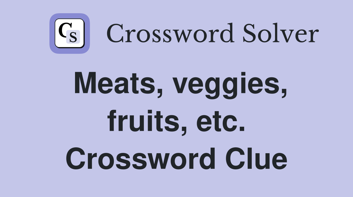 Meats, veggies, fruits, etc. Crossword Clue