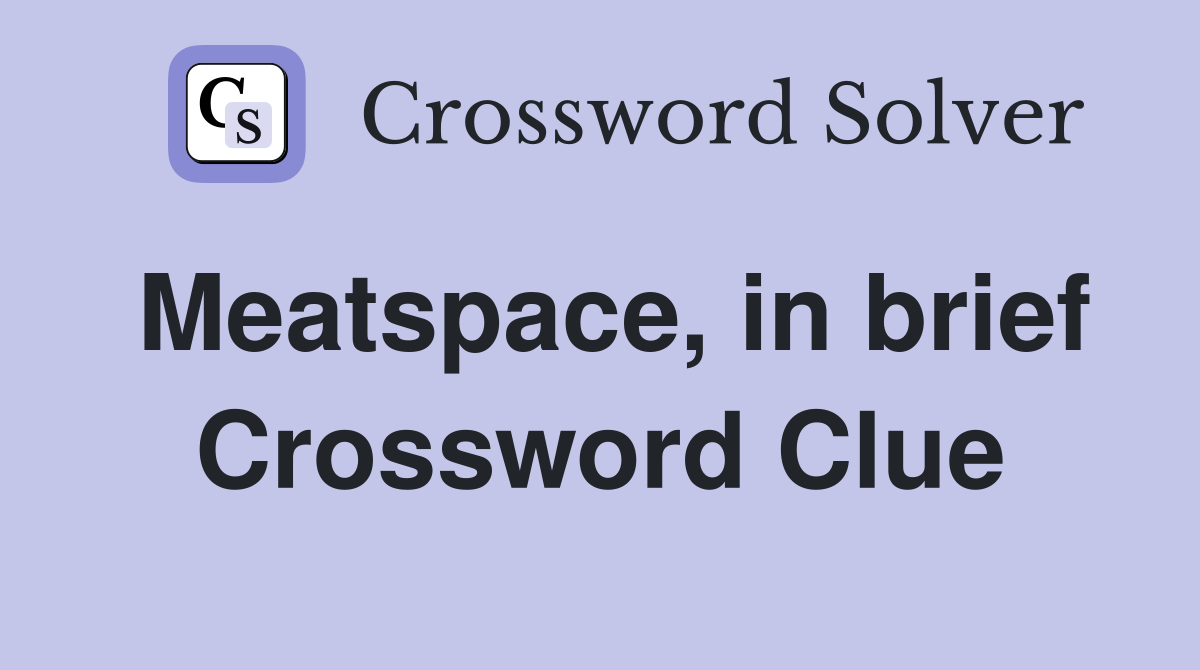 Meatspace, in brief Crossword Clue