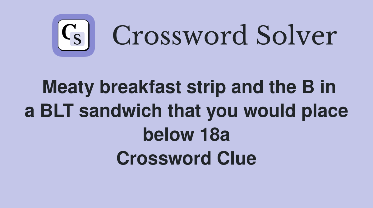 Meaty breakfast strip and the B in a BLT sandwich that you would place below 18a Crossword Clue