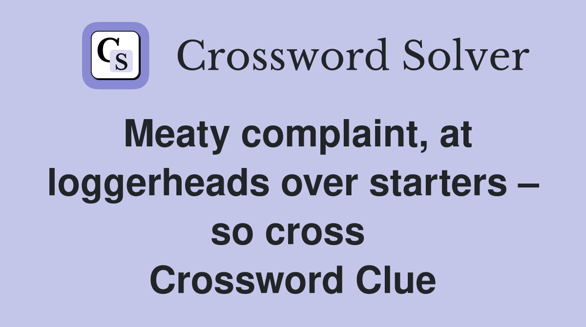 Meaty complaint, at loggerheads over starters – so cross  Crossword Clue