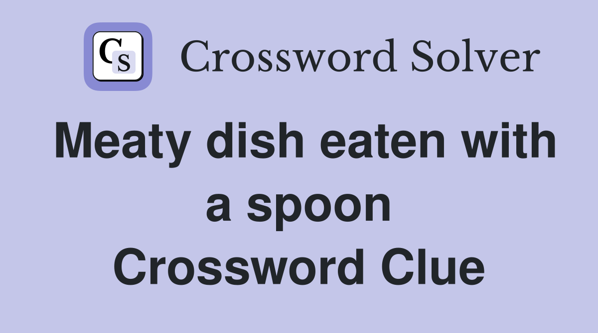 Meaty dish eaten with a spoon Crossword Clue
