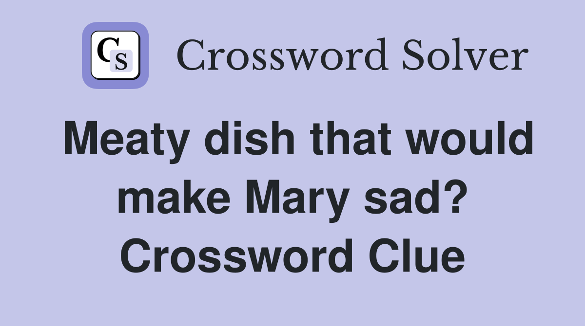 Meaty dish that would make Mary sad? Crossword Clue