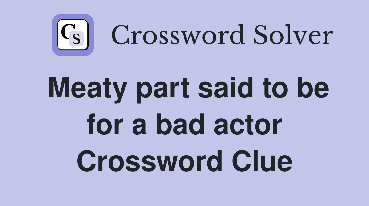 Meaty part said to be for a bad actor Crossword Clue