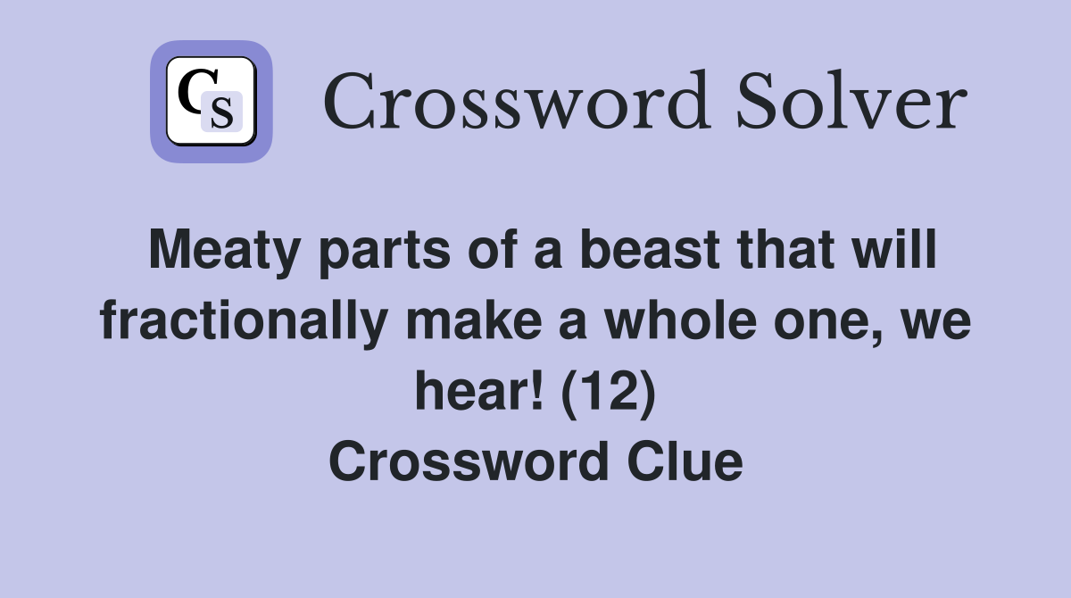 Meaty parts of a beast that will fractionally make a whole one, we hear! (12) Crossword Clue