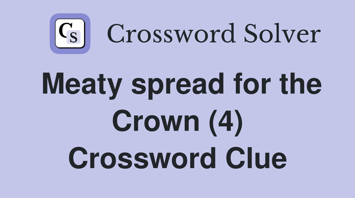 Meaty spread for the Crown (4) Crossword Clue