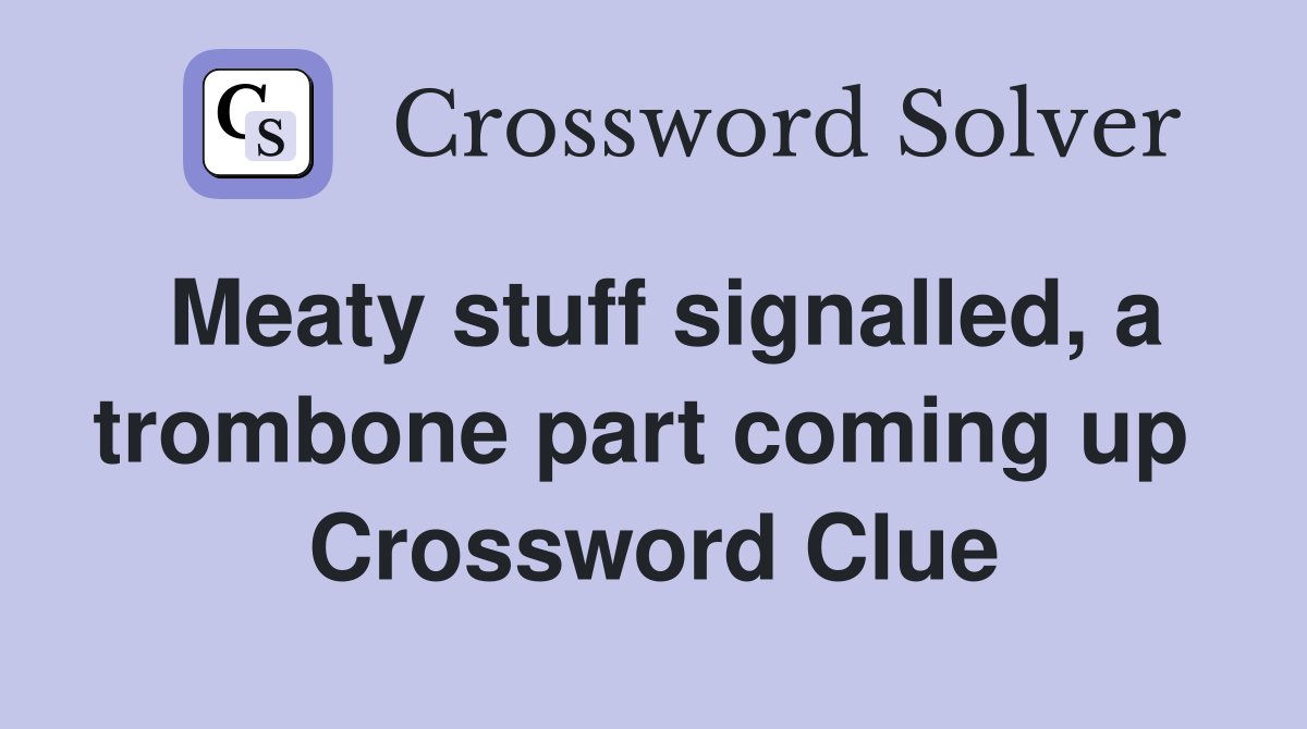 Meaty stuff signalled, a trombone part coming up  Crossword Clue
