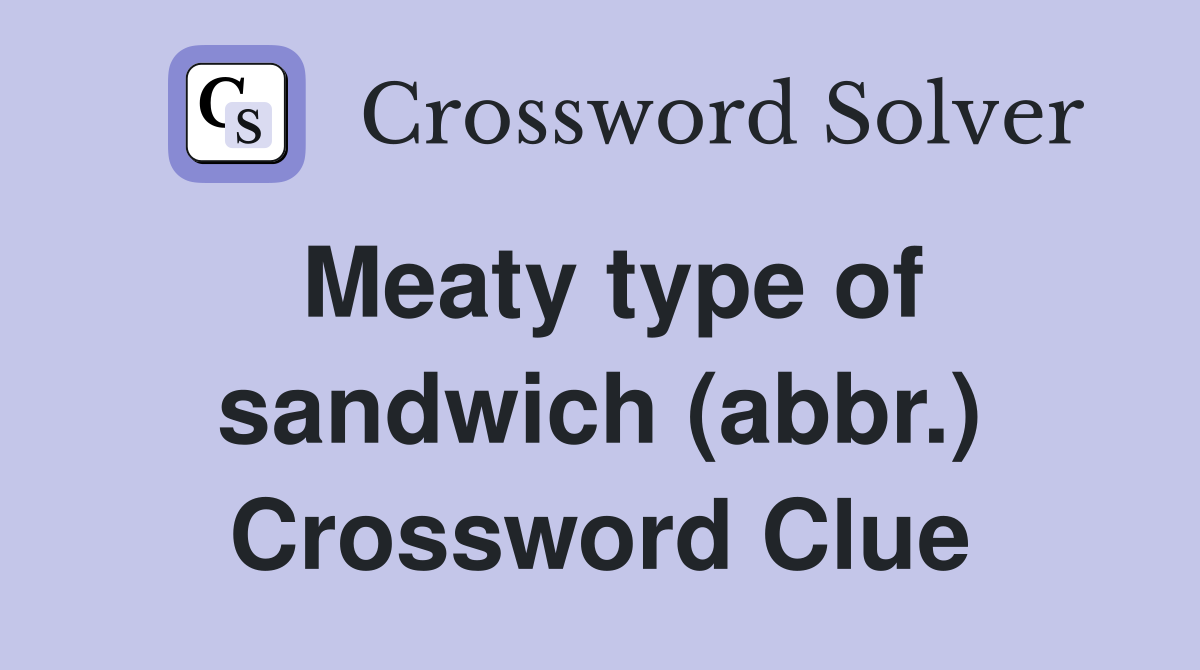 Meaty type of sandwich (abbr.) Crossword Clue