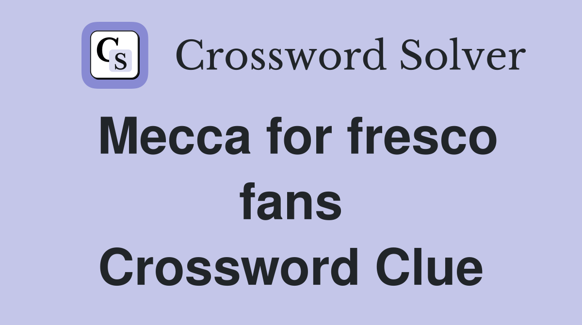 Mecca for fresco fans Crossword Clue