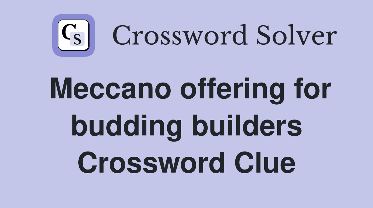 Meccano offering for budding builders Crossword Clue