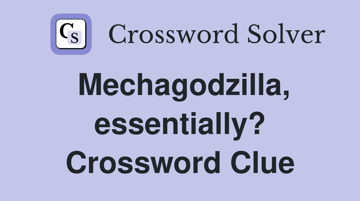 Mechagodzilla, essentially? Crossword Clue