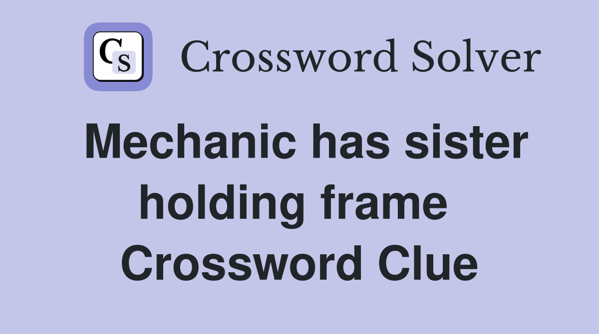 Mechanic has sister holding frame  Crossword Clue