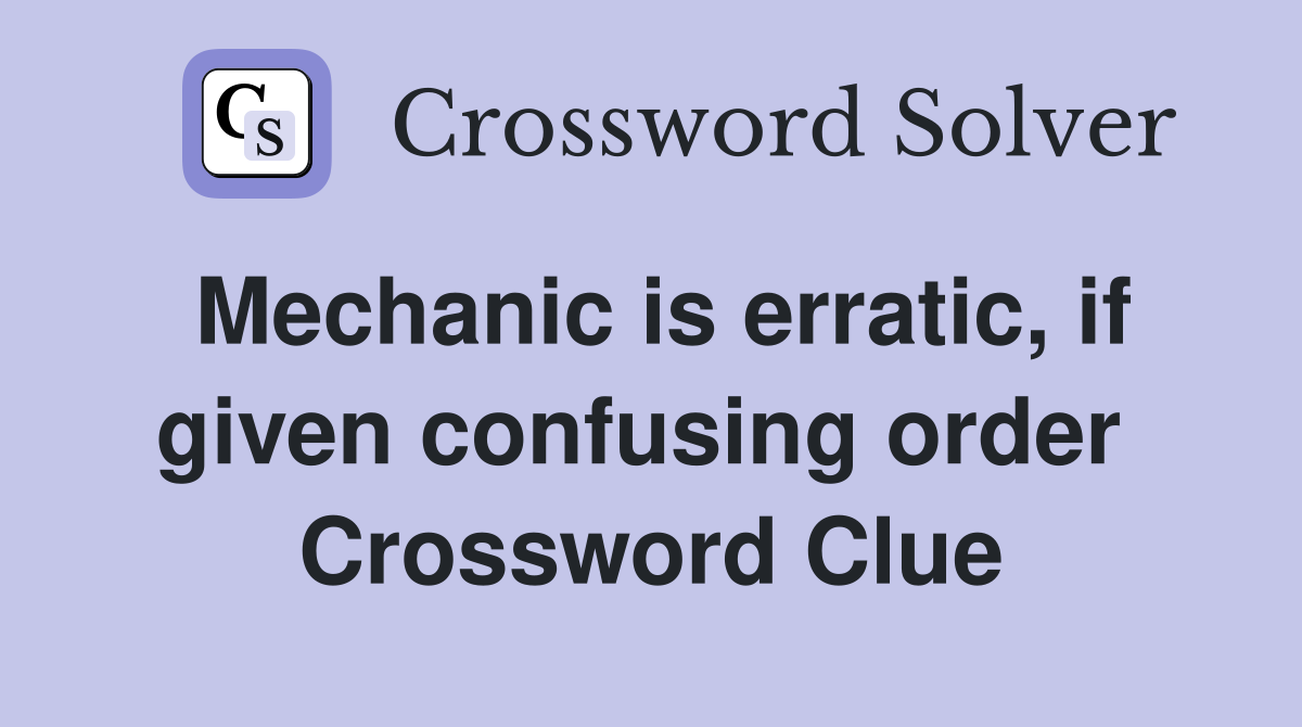 Mechanic is erratic, if given confusing order  Crossword Clue