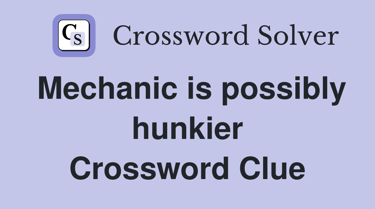 Mechanic is possibly hunkier Crossword Clue